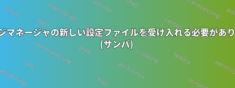 パッケージマネージャの新しい設定ファイルを受け入れる必要がありますか？ (サンバ)