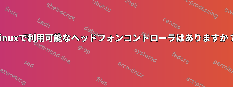 Linuxで利用可能なヘッドフォンコントローラはありますか？