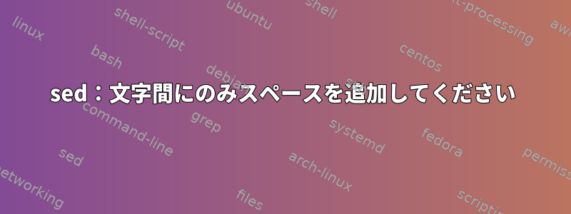 sed：文字間にのみスペースを追加してください