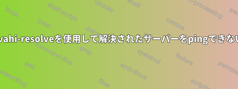 avahi-resolveを使用して解決されたサーバーをpingできない