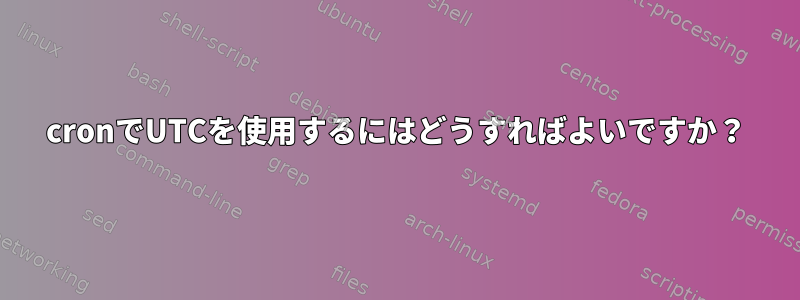 cronでUTCを使用するにはどうすればよいですか？