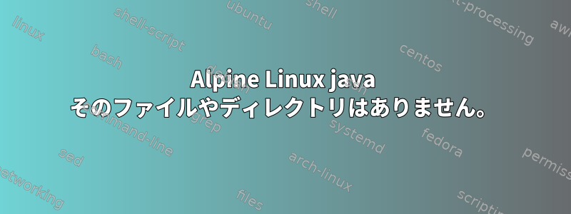 Alpine Linux java そのファイルやディレクトリはありません。