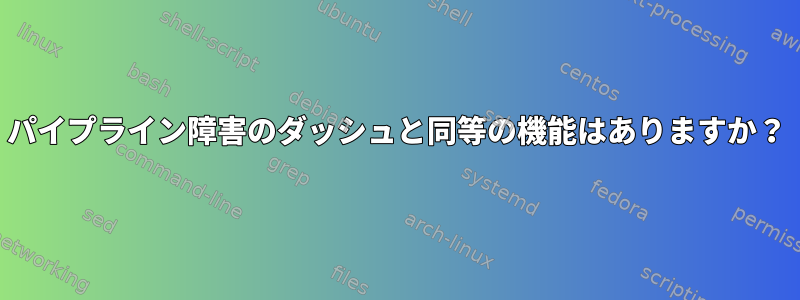 パイプライン障害のダッシュと同等の機能はありますか？