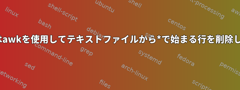 sedまたはawkを使用してテキストファイルから*で始まる行を削除しますか？