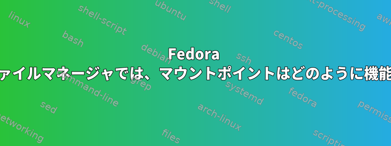 Fedora 36とそのファイルマネージャでは、マウントポイントはどのように機能しますか？