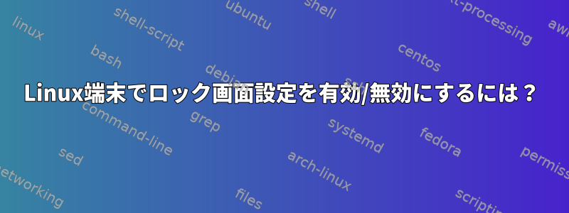 Linux端末でロック画面設定を有効/無効にするには？