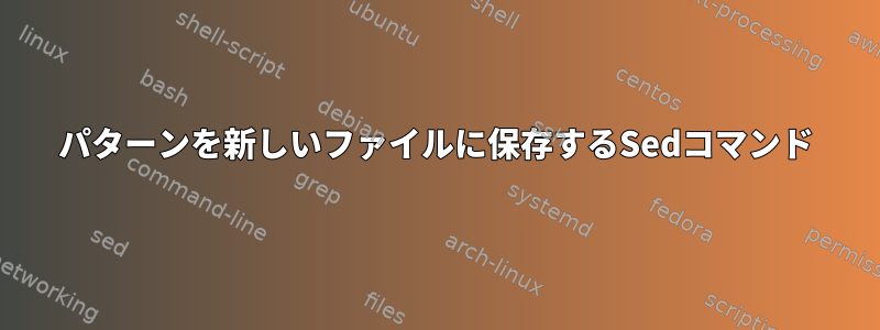 パターンを新しいファイルに保存するSedコマンド