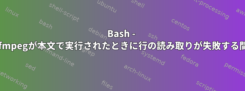 Bash - ffmpegが本文で実行されたときに行の読み取りが失敗する間