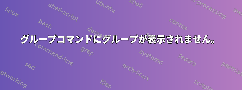 グループコマンドにグループが表示されません。