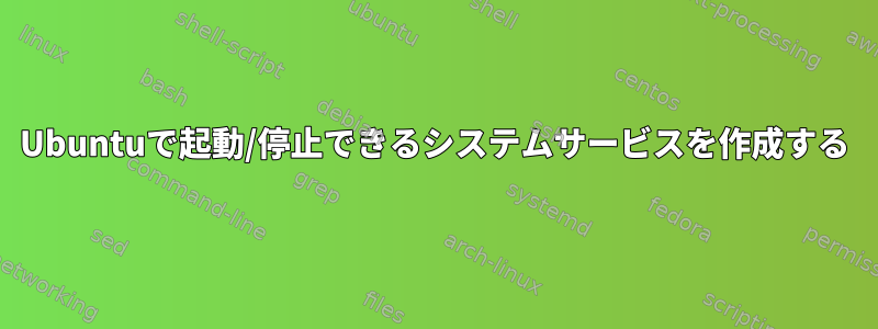 Ubuntuで起動/停止できるシステムサービスを作成する