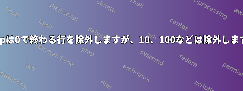 Grepは0で終わる行を除外しますが、10、100などは除外します。