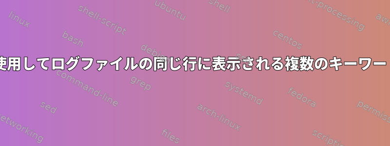 Bashスクリプトを使用してログファイルの同じ行に表示される複数のキーワードを一致させる方法