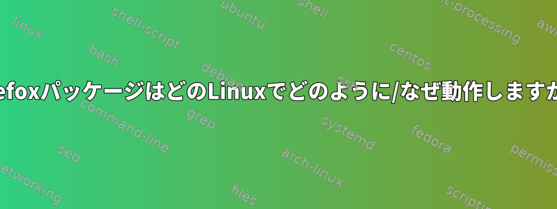 FirefoxパッケージはどのLinuxでどのように/なぜ動作しますか？