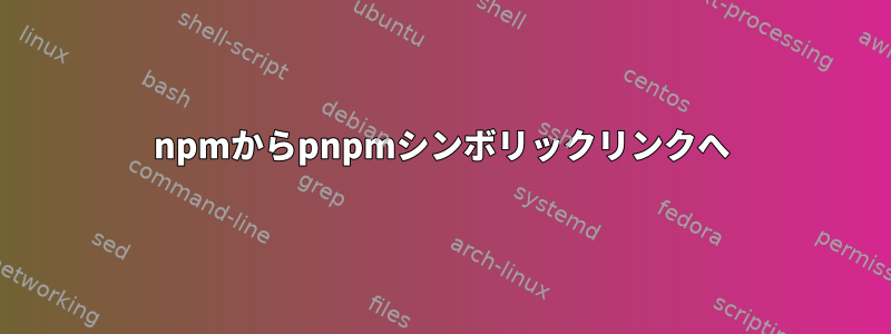 npmからpnpmシンボリックリンクへ