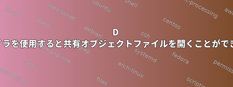 D コンパイラを使用すると共有オブジェクトファイルを開くことができません