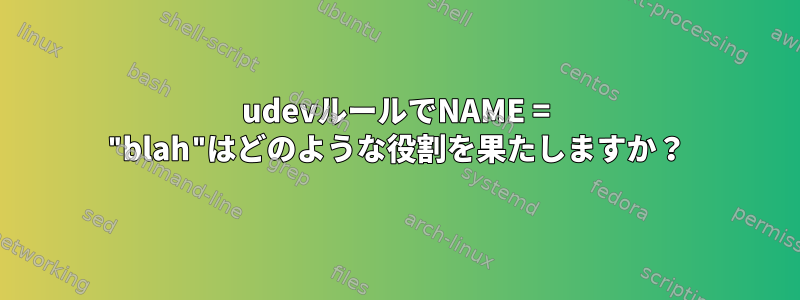 udevルールでNAME = "blah"はどのような役割を果たしますか？