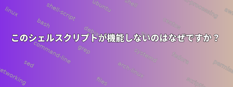 このシェルスクリプトが機能しないのはなぜですか？