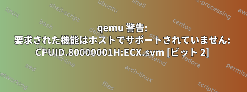 qemu 警告: 要求された機能はホストでサポートされていません: CPUID.80000001H:ECX.svm [ビット 2]