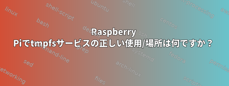 Raspberry Piでtmpfsサービスの正しい使用/場所は何ですか？