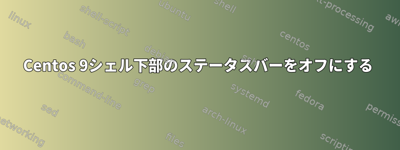 Centos 9シェル下部のステータスバーをオフにする