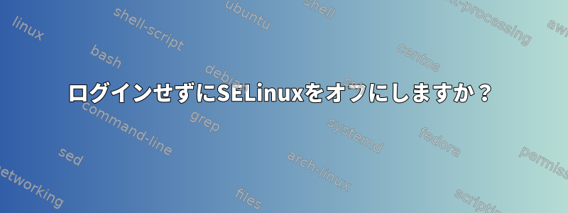 ログインせずにSELinuxをオフにしますか？