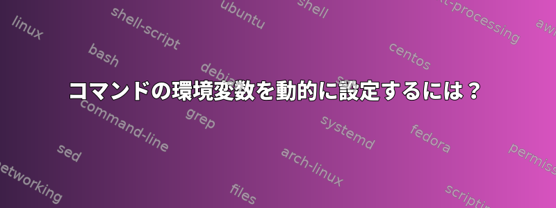 コマンドの環境変数を動的に設定するには？