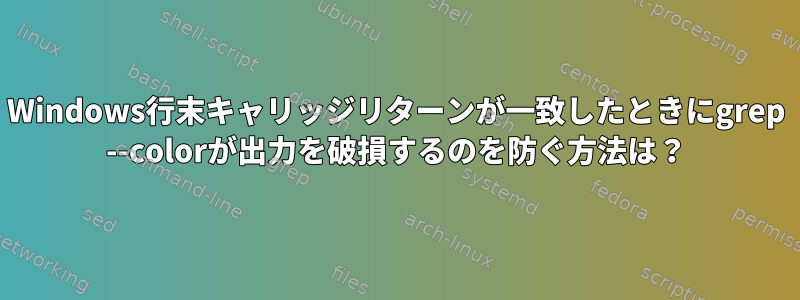 Windows行末キャリッジリターンが一致したときにgrep --colorが出力を破損するのを防ぐ方法は？