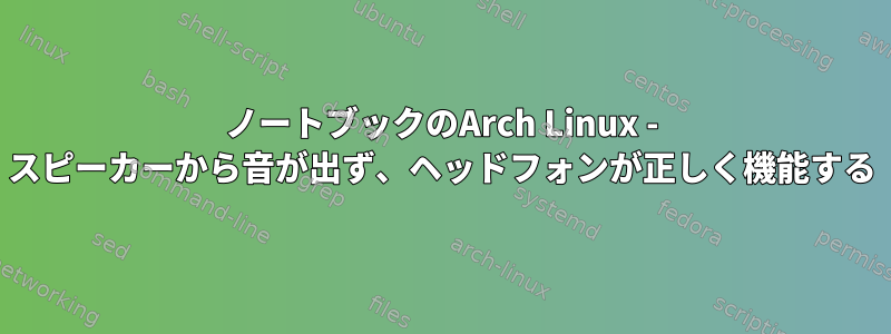 ノートブックのArch Linux - スピーカーから音が出ず、ヘッドフォンが正しく機能する