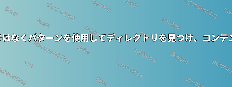 ディレクトリ自体ではなくパターンを使用してディレクトリを見つけ、コンテンツを削除します。