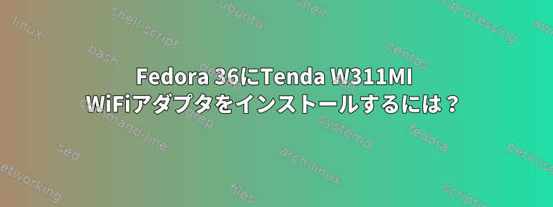 Fedora 36にTenda W311MI WiFiアダプタをインストールするには？