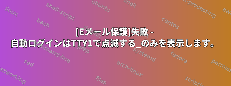 [Eメール保護]失敗 - 自動ログインはTTY1で点滅する_のみを表示します。