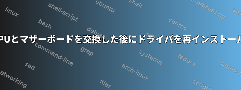 Debian11でCPUとマザーボードを交換した後にドライバを再インストールする方法は？