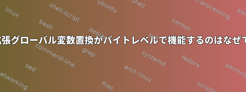 bash拡張グローバル変数置換がバイトレベルで機能するのはなぜですか?