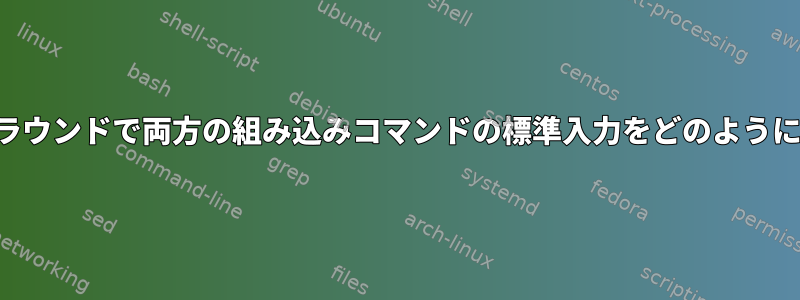 シェルがバックグラウンドとフォアグラウンドで両方の組み込みコマンドの標準入力をどのようにリダイレクトするかを明確にします。