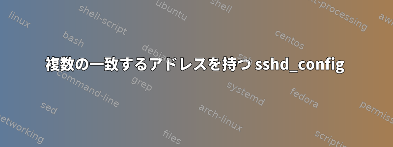 複数の一致するアドレスを持つ sshd_config