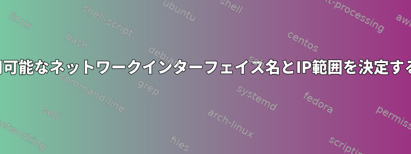 次に、利用可能なネットワークインターフェイス名とIP範囲を決定する方法は？