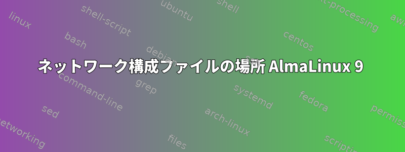 ネットワーク構成ファイルの場所 AlmaLinux 9