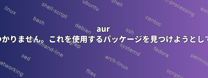 aur キーが見つかりません。これを使用するパッケージを見つけようとしています。