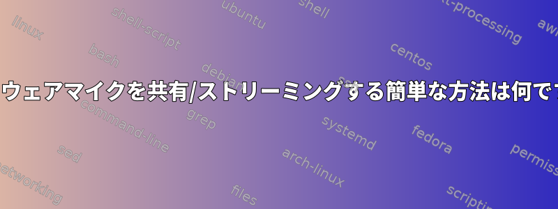 ハードウェアマイクを共有/ストリーミングする簡単な方法は何ですか？