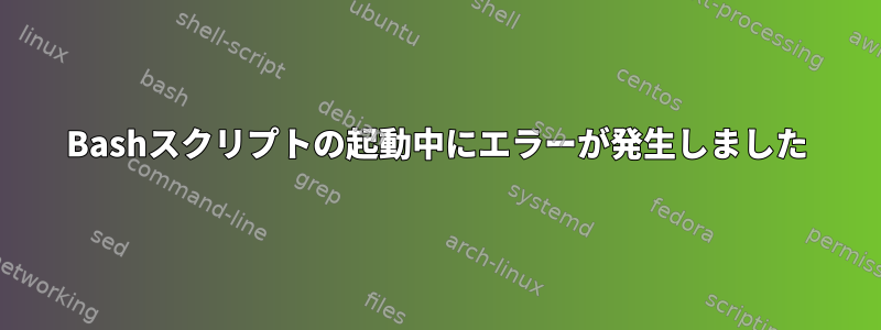 Bashスクリプトの起動中にエラーが発生しました