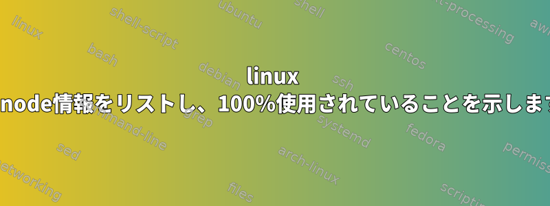 linux +はinode情報をリストし、100％使用されていることを示します。