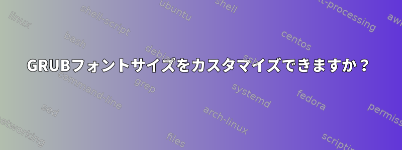 GRUBフォントサイズをカスタマイズできますか？