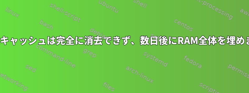 Linuxキャッシュは完全に消去できず、数日後にRAM全体を埋めます。