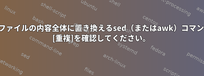 あるファイルの文字列を別のファイルの内容全体に置き換えるsed（またはawk）コマンドを作成したいと思います。 [重複]を確認してください。