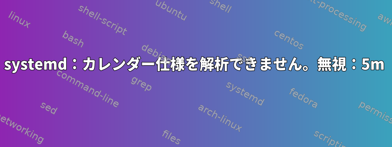 systemd：カレンダー仕様を解析できません。無視：5m