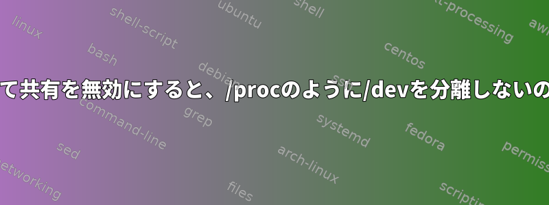 chrootを使用して共有を無効にすると、/procのように/devを分離しないのはなぜですか？