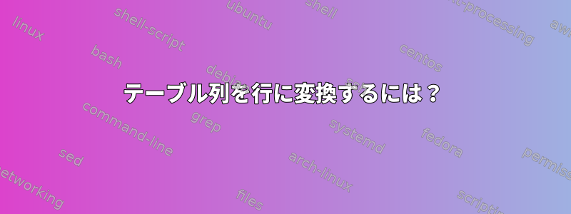 テーブル列を行に変換するには？