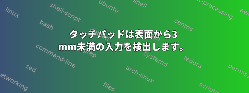 タッチパッドは表面から3 mm未満の入力を検出します。