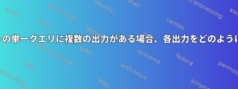 シェルスクリプトの単一クエリに複数の出力がある場合、各出力をどのように宣言しますか？