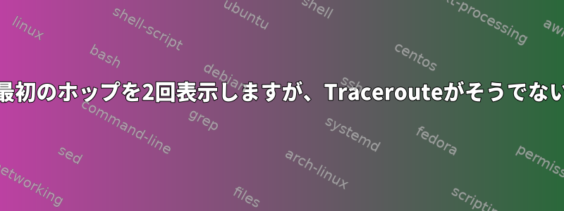 Tracepathは常に最初のホップを2回表示しますが、Tracerouteがそうでない理由は何ですか？